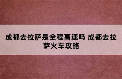 成都去拉萨是全程高速吗 成都去拉萨火车攻略